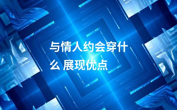 与情人约会穿什么 展现优点